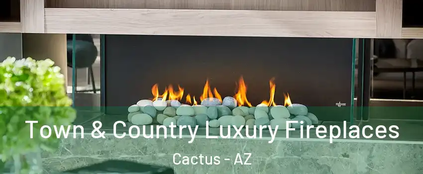 Town & Country Luxury Fireplaces Cactus - AZ