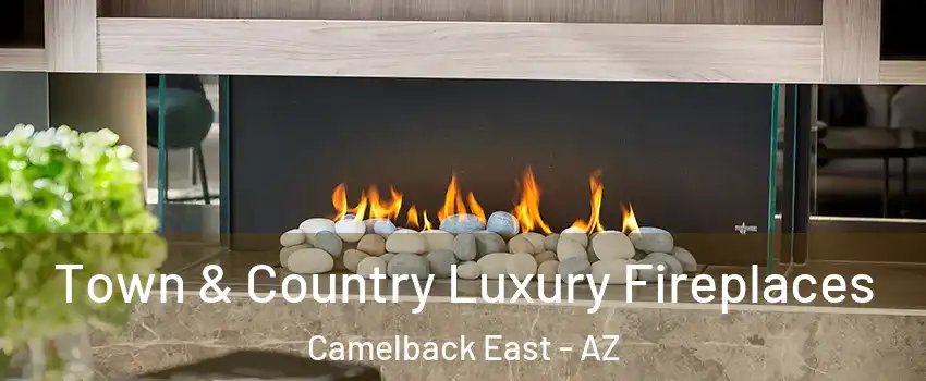 Town & Country Luxury Fireplaces Camelback East - AZ