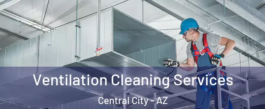 Ventilation Cleaning Services Central City - AZ