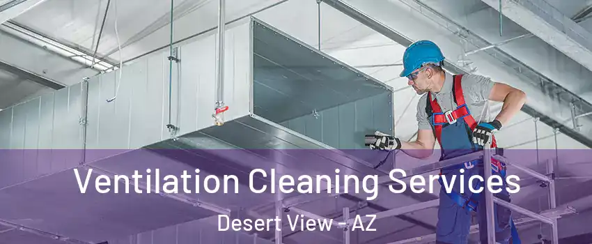 Ventilation Cleaning Services Desert View - AZ