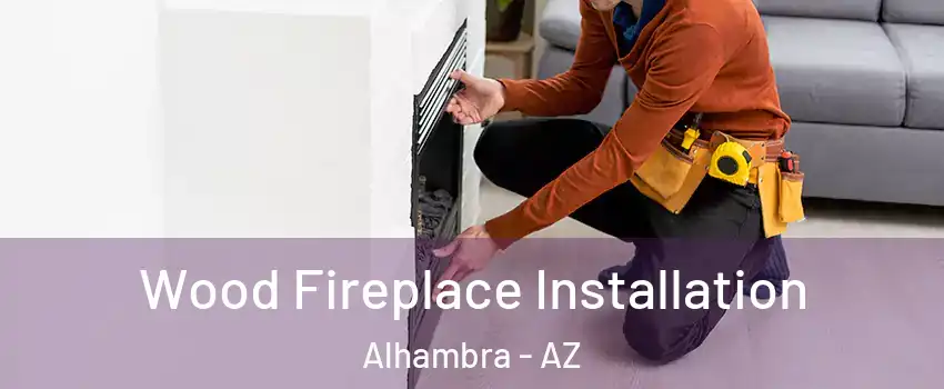 Wood Fireplace Installation Alhambra - AZ