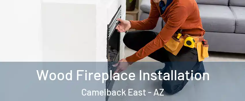 Wood Fireplace Installation Camelback East - AZ