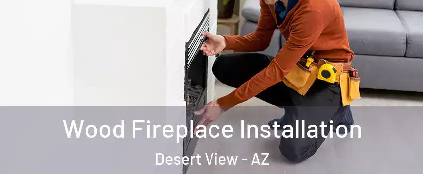 Wood Fireplace Installation Desert View - AZ