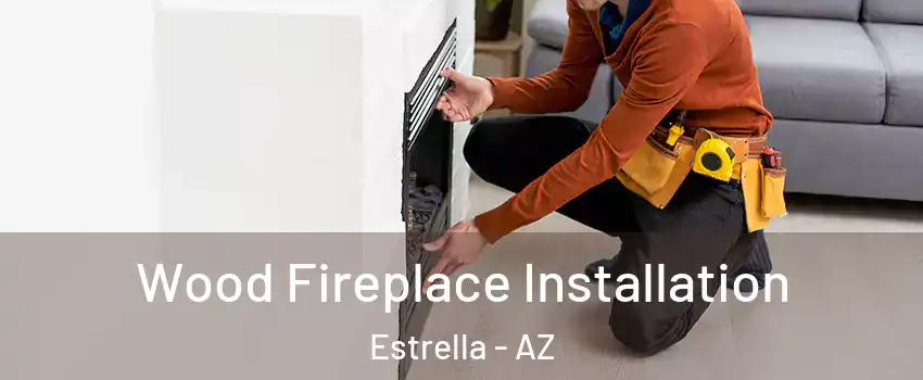 Wood Fireplace Installation Estrella - AZ