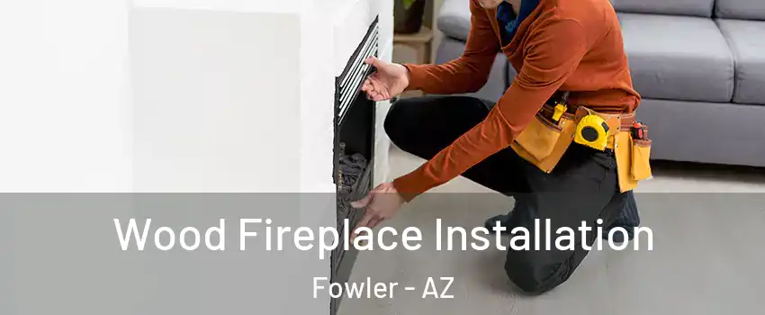 Wood Fireplace Installation Fowler - AZ