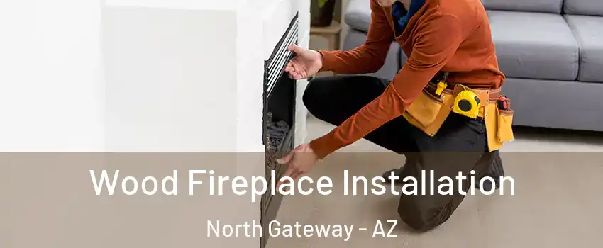 Wood Fireplace Installation North Gateway - AZ