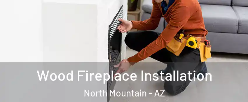 Wood Fireplace Installation North Mountain - AZ