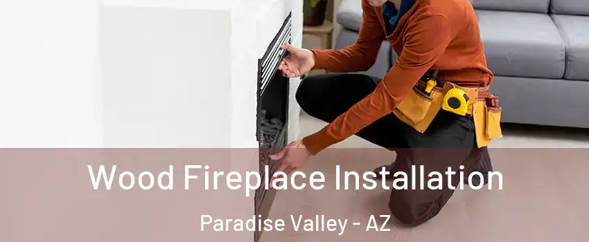 Wood Fireplace Installation Paradise Valley - AZ