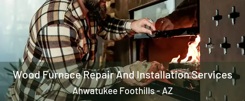 Wood Furnace Repair And Installation Services Ahwatukee Foothills - AZ