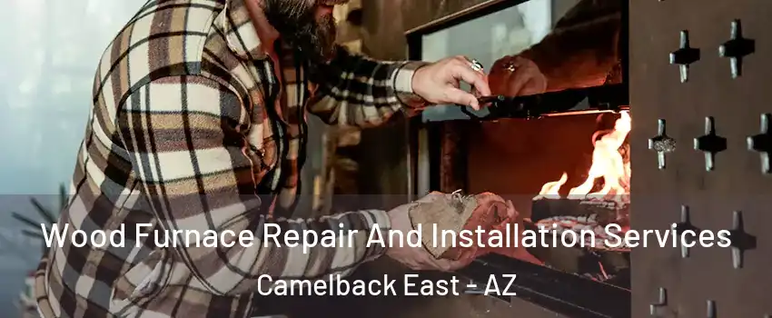 Wood Furnace Repair And Installation Services Camelback East - AZ