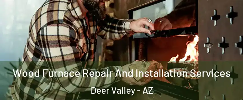 Wood Furnace Repair And Installation Services Deer Valley - AZ