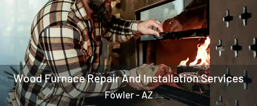 Wood Furnace Repair And Installation Services Fowler - AZ