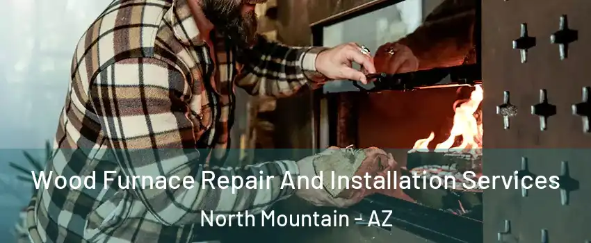 Wood Furnace Repair And Installation Services North Mountain - AZ