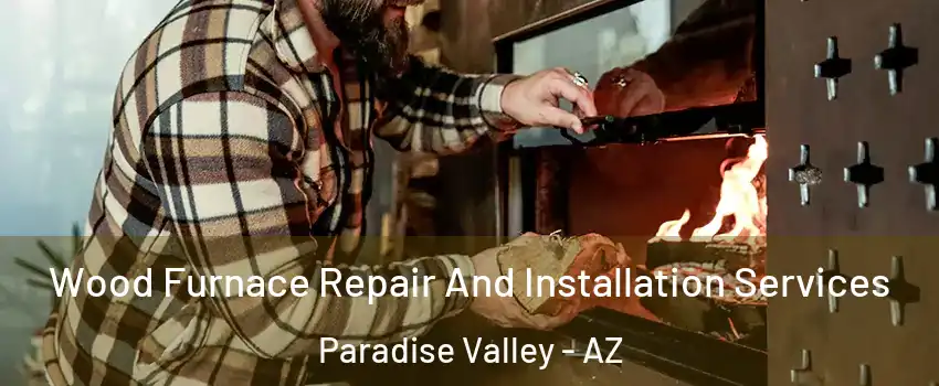 Wood Furnace Repair And Installation Services Paradise Valley - AZ