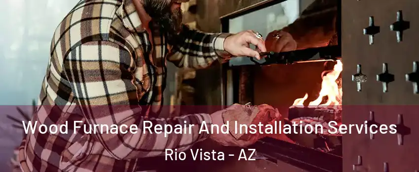 Wood Furnace Repair And Installation Services Rio Vista - AZ